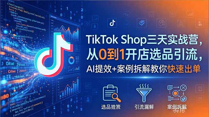 TikTok Shop三天实战营2026年5月，从0到1开店选品引流，AI提效+案例拆解教你快速出单-智富思维学堂