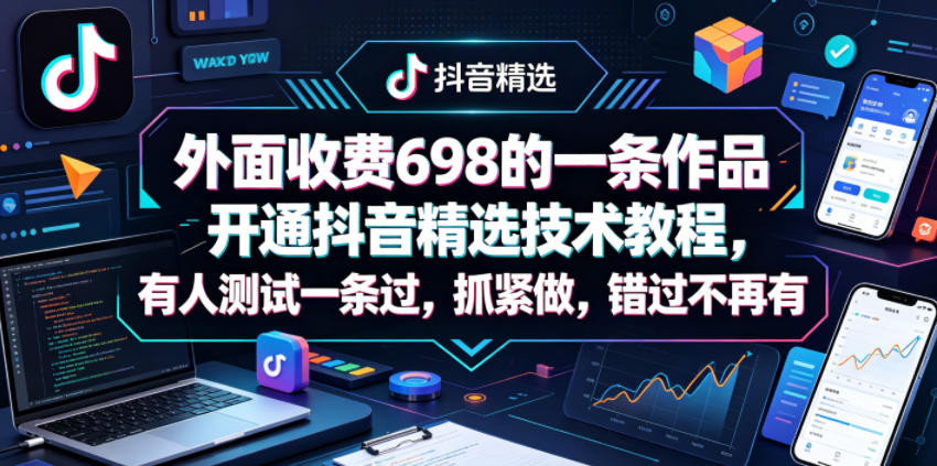 外面收费698的一条作品开通抖音精选技术教程，有人测试一条过，抓紧做，错过不再有-智富思维学堂