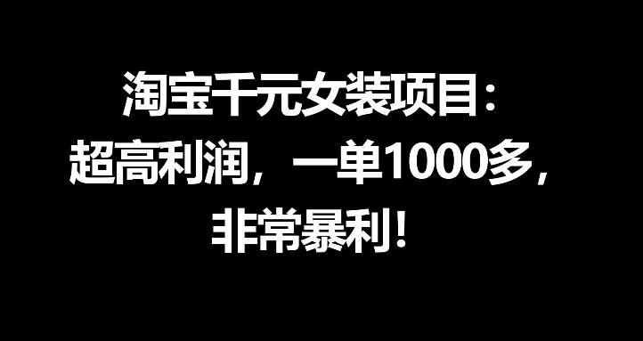 淘宝千元女装项目:超高利润,一单1000多,非常暴利-智富思维学堂