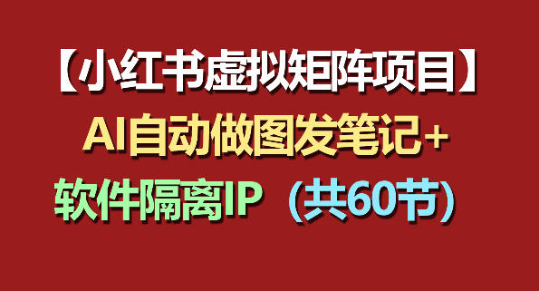 小红书虚拟矩阵项目：软件隔离IP+AI自动做图发笔记(共60节)-智富思维学堂