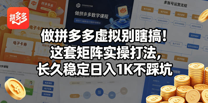 做拼多多虚拟别瞎搞！这套矩阵实操打法，长久稳定日入1K不踩坑【揭秘】-智富思维学堂