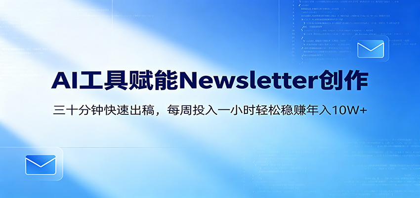 AI赋能Newsletter变现课：30分钟出内容，每周1小时年入10W+-智富思维学堂