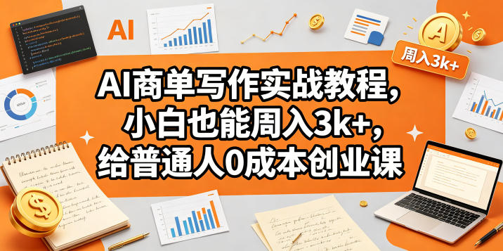 AI商单写作实战教程，小白也能周入3k+，给普通人0成本创业课-智富思维学堂