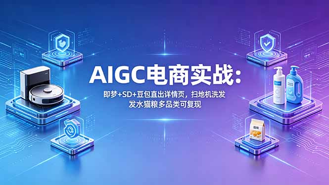 AIGC电商实战班:即梦+SD+豆包直出详情页,扫地机洗发水猫粮多品类可复现-智富思维学堂