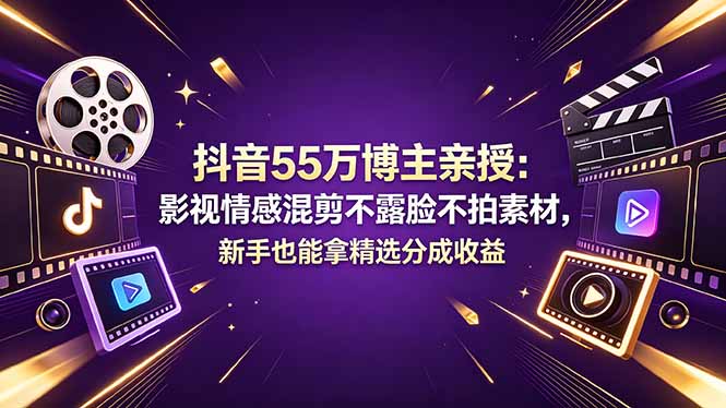 抖音55万博主亲授：影视情感混剪不露脸不拍素材，新手也能拿精选分成收益-智富思维学堂