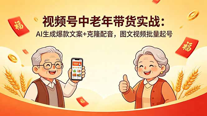 视频号中老年带货实战:AI生成爆款文案+克隆配音,图文视频批量起号-智富思维学堂