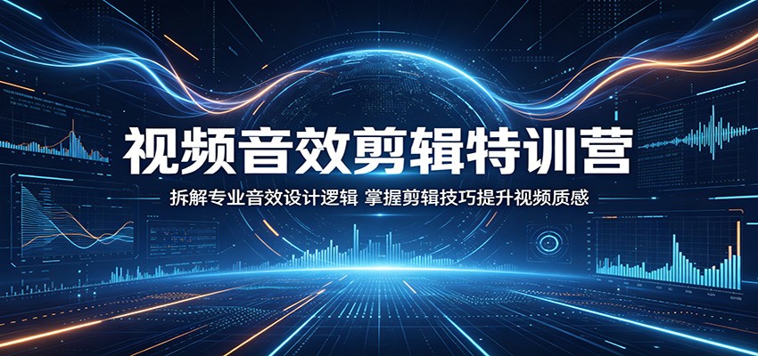 视频音效剪辑特训营：拆解专业音效设计逻辑，掌握剪辑技巧提升视频质感-智富思维学堂