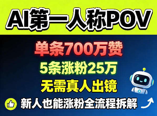 AI第一人称POV，单条700W赞，5条涨粉25W，无需真人出镜，新人也能涨粉全流程拆解-智富思维学堂