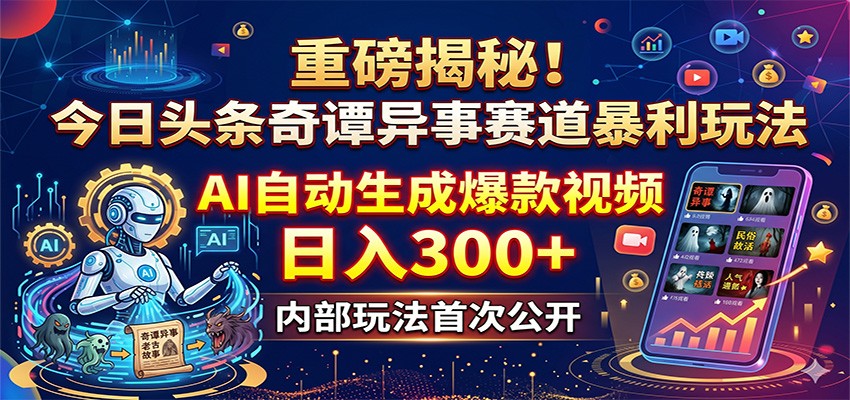 重磅揭秘！今日头条奇谭异事赛道暴利玩法：AI自动生成爆款视频，日入300+-智富思维学堂