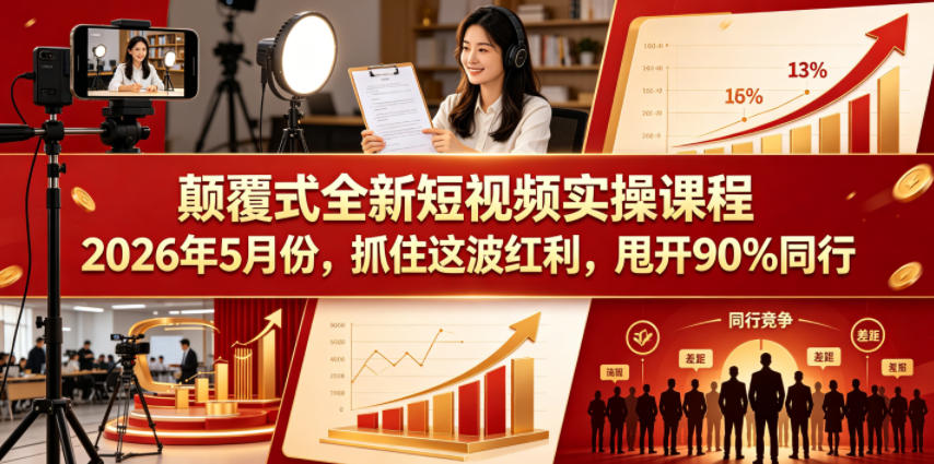 颠覆式全新短视频实操课程2026年5月份，抓住这波红利，甩开90%同行-智富思维学堂
