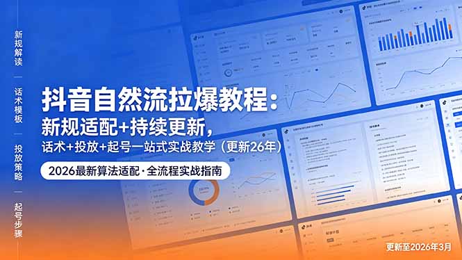抖音自然流拉爆教程:新规适配+持续更新,话术+投放+起号一站式实战教学(更新26年5月11-智富思维学堂