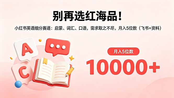 别再选红海品!小红书英语细分赛道:启蒙、词汇、口语,需求取之不尽,月入5位数(飞书+资料-智富思维学堂