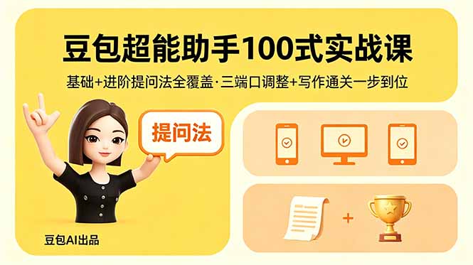 豆包超能助手100式实战课,基础+进阶提问法全覆盖,三端口调整+写作通关一步到位-智富思维学堂