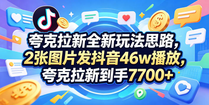 夸克拉新全新玩法思路,2张图片发抖音46w播放,夸克拉新到手7700+,3385字完整教程附上【付费文章】-智富思维学堂