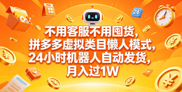 不用客服不用囤货,拼多多虚拟类目懒人模式,24小时机器人自动发货,月入过1W【揭秘】-智富思维学堂
