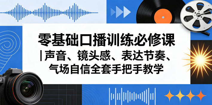 零基础口播训练必修课｜声音、镜头感、表达节奏、气场自信全套手把手教学-智富思维学堂