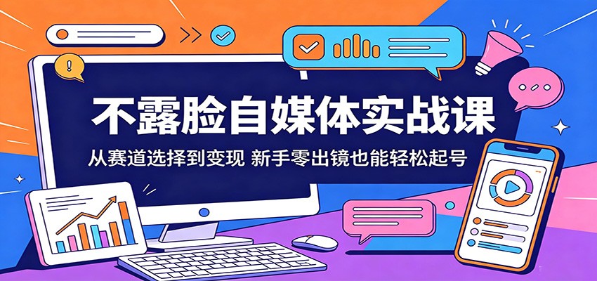 不露脸自媒体实战课：从赛道选择到变现，新手零出镜也能轻松起号-智富思维学堂