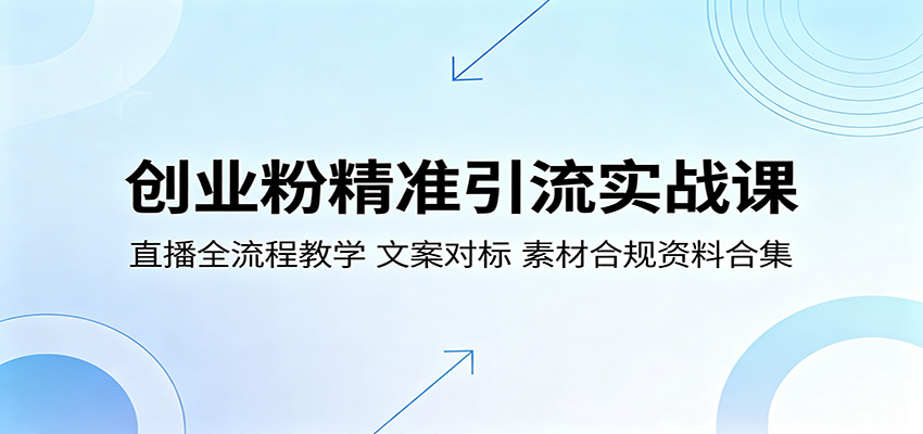 创业粉精准引流实战课：直播全流程教学，文案对标，素材合规资料合集-智富思维学堂