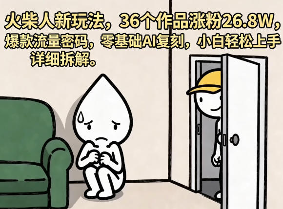 火柴人新玩法,36个作品涨粉26.8W,爆款流量密码,零基础AI复刻,小白轻松上手,详细拆解-智富思维学堂