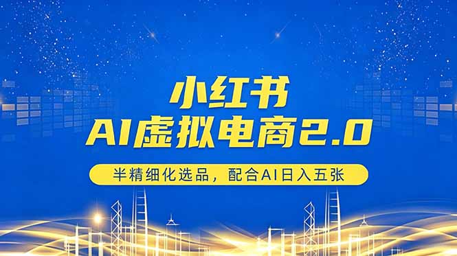 小红书AI虚拟电商2.0,半精细化选品,配合AI日入五张-智富思维学堂