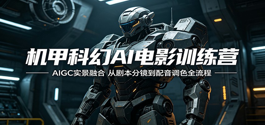机甲科幻AI电影训练营：AIGC实景融合，从剧本分镜到配音调色全流程-智富思维学堂