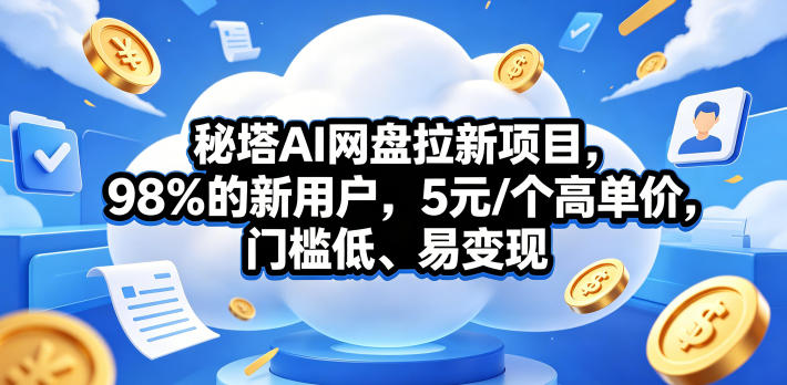 秘塔AI网盘拉新项目，98％的新用户，5元/个高单价，门槛低、易变现-智富思维学堂