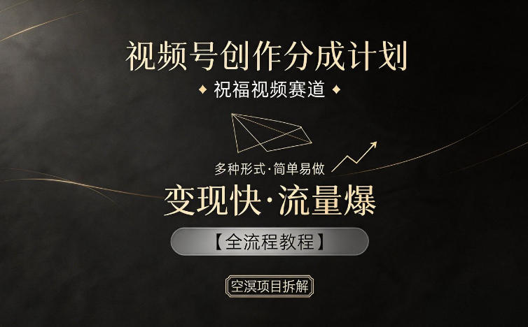 视频号创作分成计划，祝福视频赛道，多种制作形式，简单易做，变现快流量爆【全流程教程】-智富思维学堂