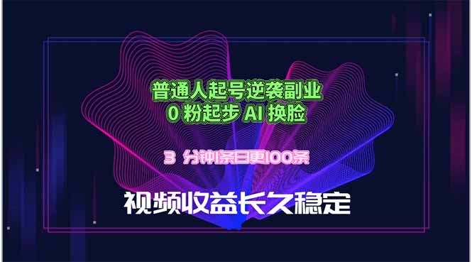 普通人起号逆袭副业,0 粉起步 AI 换脸,3 分钟1条日创100条视频收益长久稳定-智富思维学堂