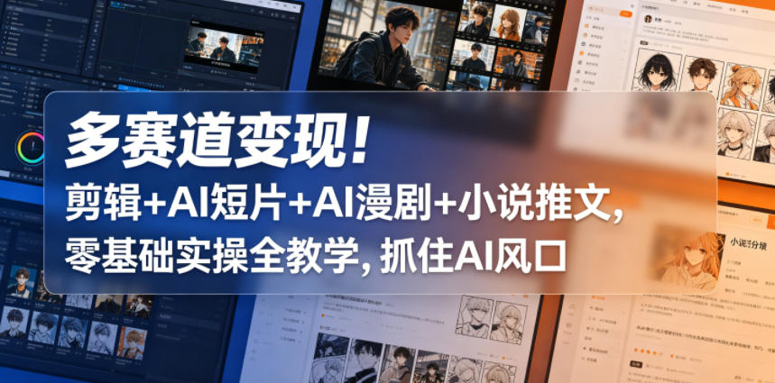 多赛道变现！剪辑+AI短片+AI漫剧+小说推文，零基础实操全教学，抓住AI风口-智富思维学堂