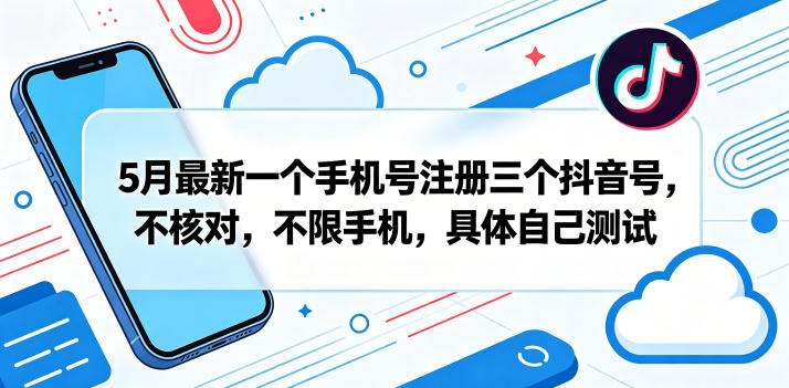 5月最新一个手机号注册三个抖音号,不核对,不限手机,具体自己测试-智富思维学堂