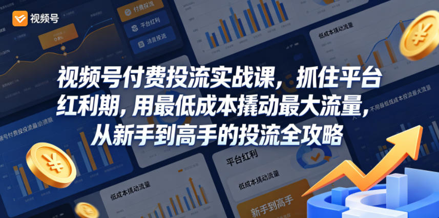 视频号付费投流实战课,抓住平台红利期,用最低成本撬动最大流量,从新手到高手的投流全攻略-智富思维学堂