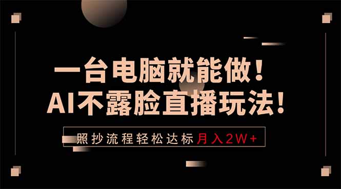 一台电脑就能做！AI不露脸直播玩法，照抄流程轻松达标月入2W+-智富思维学堂