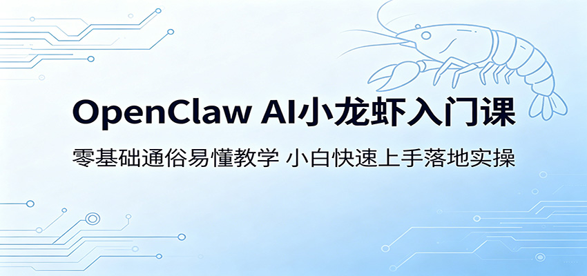 OpenClaw AI小龙虾入门课:零基础通俗易懂教学,小白快速上手落地实操-智富思维学堂