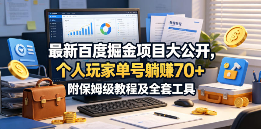 最新百度掘金项目大公开，个人玩家单号躺賺70+，附保姆级教程及全套工具【揭秘】-智富思维学堂