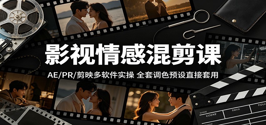 影视情感混剪课:AE/PR/剪映多软件实操,全套调色预设直接套用-智富思维学堂