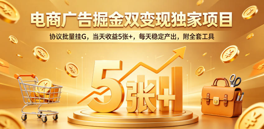 电商广告掘金双变现独家项目，协议批量挂G，当天收益5张+，每天稳定产出，附全套工具【揭秘】-智富思维学堂