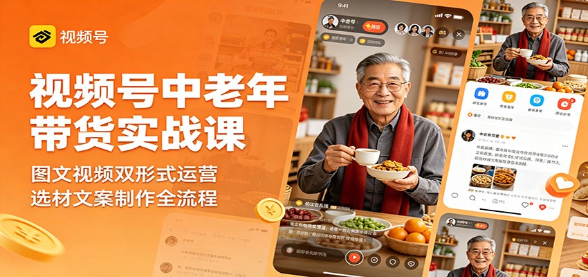 视频号中老年带货实战课:图文视频双形式运营,选材文案制作全流程-智富思维学堂