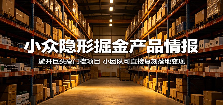 小众隐形掘金产品情报:避开巨头高门槛项目,小团队可直接复刻落地变现-智富思维学堂