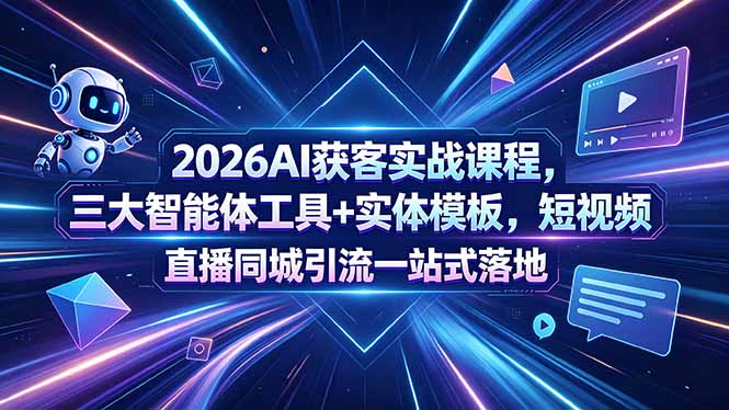 2026AI获客实战课程，三大智能体工具+实体模板，短视频直播同城引流一站式落地-智富思维学堂