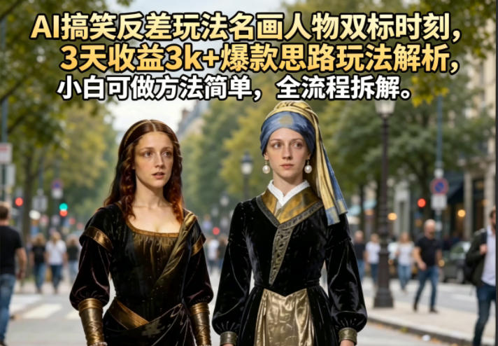 AI搞笑反差玩法名画人物双标时刻，3天收益3k+爆款思路玩法解析，小白可做方法简单，全流程拆解-智富思维学堂
