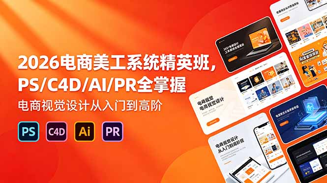 2026电商美工系统精英班,PS/C4D/AI/PR全掌握,电商视觉设计从入门到高阶-智富思维学堂