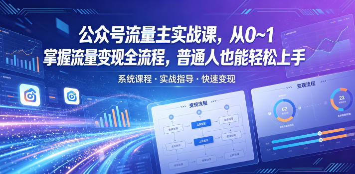 公众号流量主实战课，从0~1掌握流量变现全流程，普通人也能轻松上手-智富思维学堂