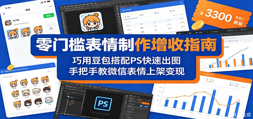 零门槛表情制作增收指南:巧用豆包搭配 PS 快速出图,手把手教微信表情上架变现-智富思维学堂