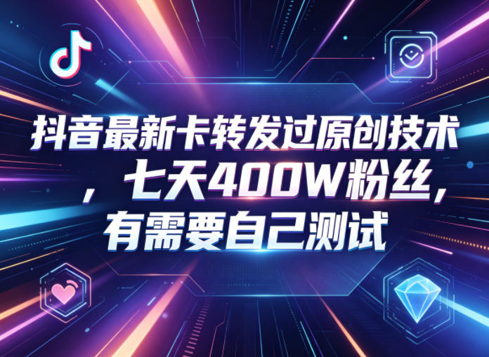 抖音最新卡转发过原创技术，七天400W粉丝，有需要自己测试-智富思维学堂