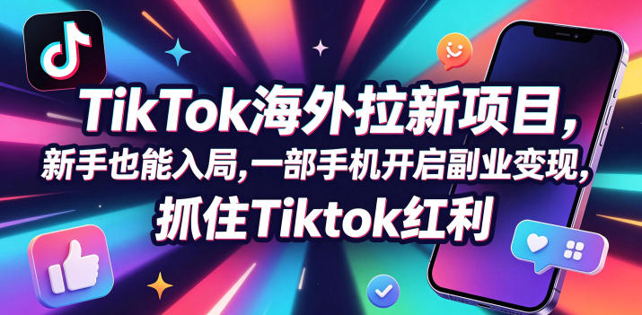 Tc联盟TikTok海外拉新项目,新手也能入局,一部手机开启副业变现,抓住Tiktok红利-智富思维学堂
