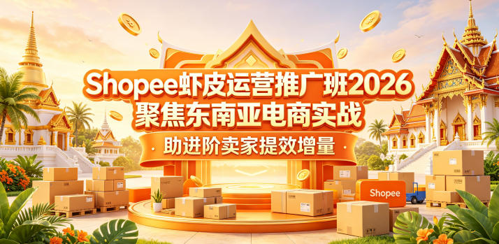 Shopee虾皮运营推广班2026,聚焦东南亚电商实战,助进阶卖家提效增量-智富思维学堂