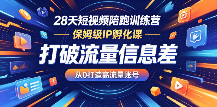 28天短视频陪跑训练营,保姆级IP孵化课,打破流量信息差,从0打造高流量账号-智富思维学堂
