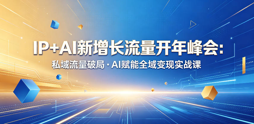 IP+AI新增长流量开年峰会:私域流量破局・AI赋能全域变现实战课-智富思维学堂