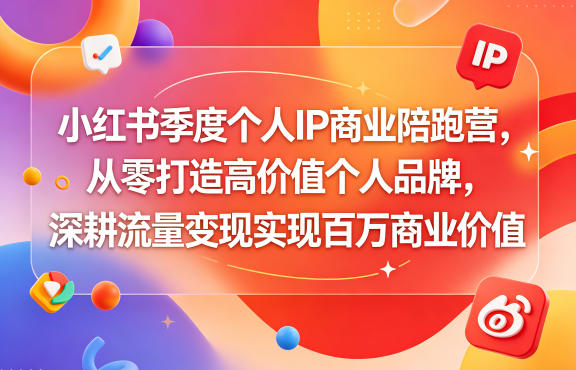 小红书季度个人IP商业陪跑营,从零打造高价值个人品牌,深耕流量变现实现百万商业价值-智富思维学堂