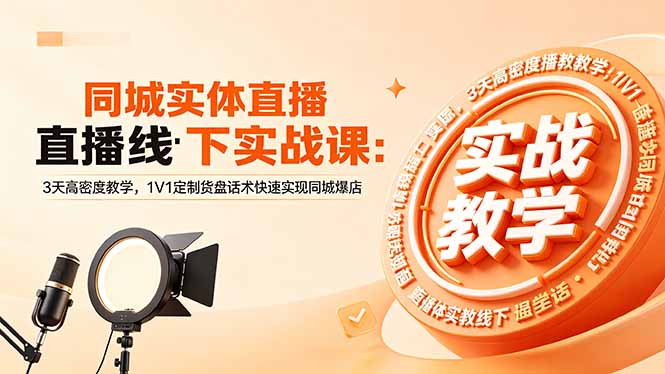 同城实体直播线下实战课:3天高密度教学,1V1定制货盘话术快速实现同城爆店-智富思维学堂